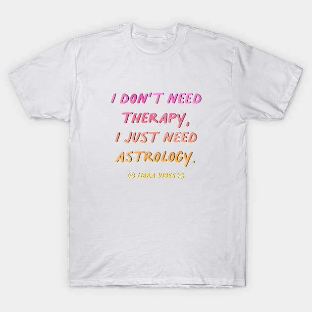 I don't need therapy Libra funny quotes zodiac astrology signs horoscope T-Shirt by Astroquotes